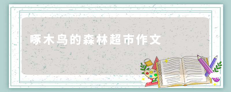 啄木鸟的森林超市作文
