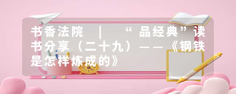 书香法院 | “品经典”读书分享（二十九）——《钢铁是怎样炼成的》