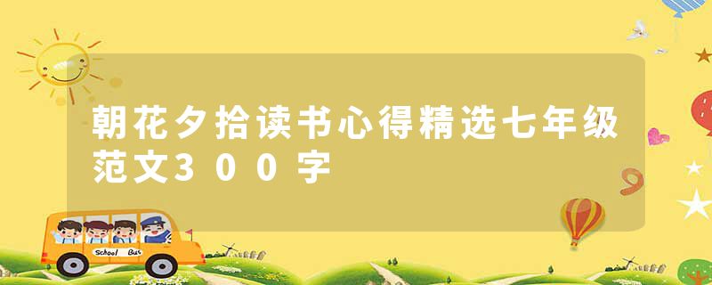 朝花夕拾读书心得精选七年级范文300字