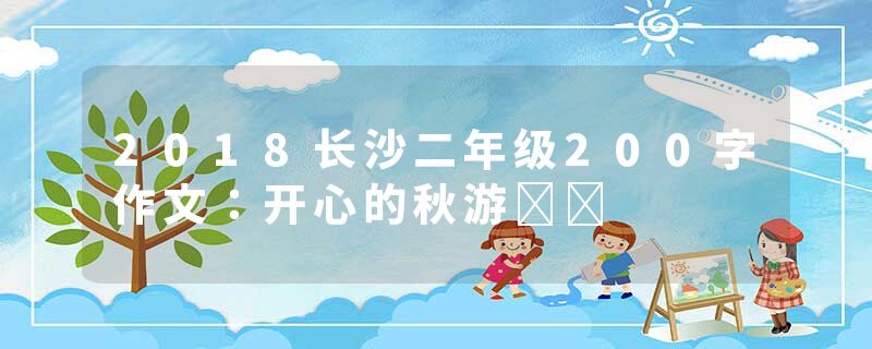 2018长沙二年级200字作文：开心的秋游​​
