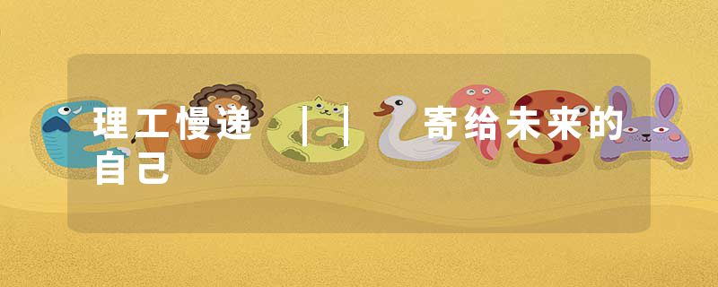 理工慢递 || 寄给未来的自己