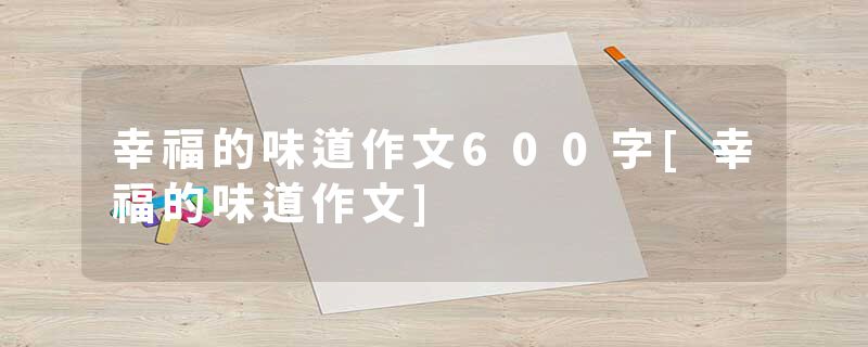 幸福的味道作文600字[幸福的味道作文]