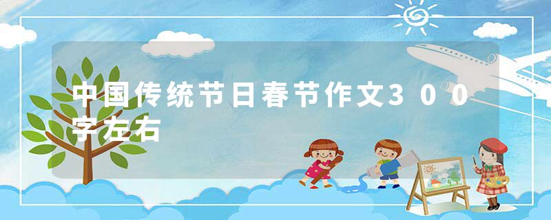 中国传统节日春节作文300字左右