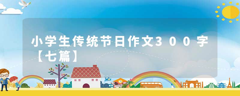 小学生传统节日作文300字【七篇】