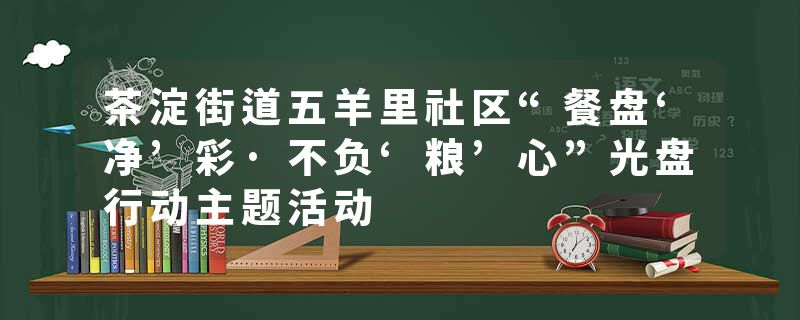 茶淀街道五羊里社区“餐盘‘净’彩·不负‘粮’心”光盘行动主题活动