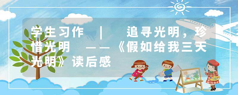 学生习作 | 追寻光明，珍惜光明 ——《假如给我三天光明》读后感