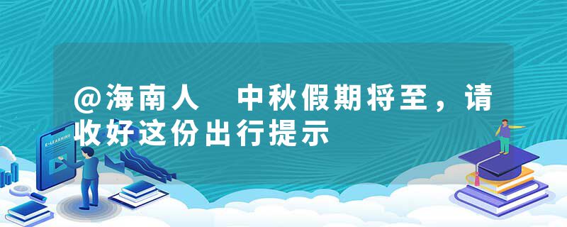 @海南人 中秋假期将至，请收好这份出行提示