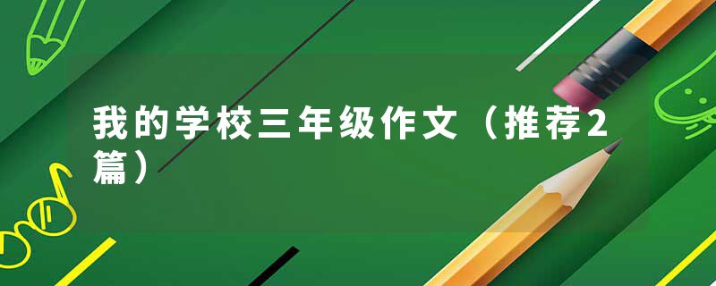 我的学校三年级作文（推荐2篇）