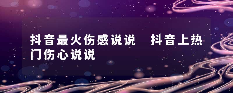 抖音最火伤感说说 抖音上热门伤心说说