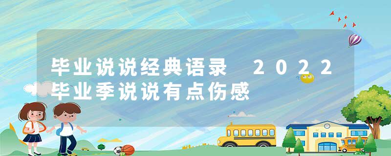 毕业说说经典语录 2022毕业季说说有点伤感