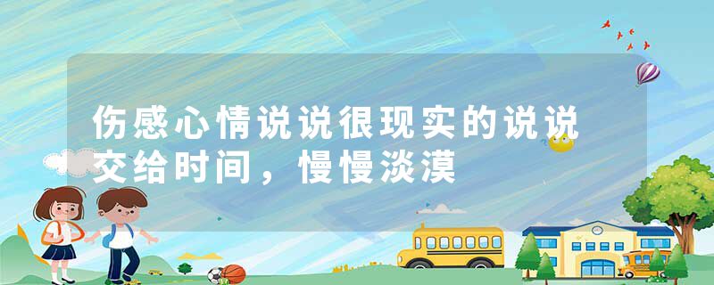 伤感心情说说很现实的说说 交给时间，慢慢淡漠