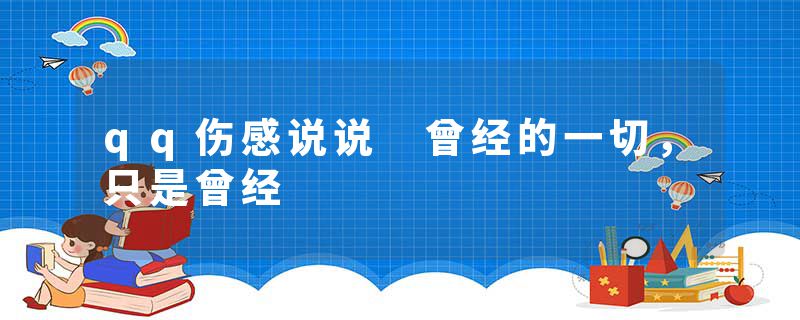 qq伤感说说 曾经的一切，只是曾经