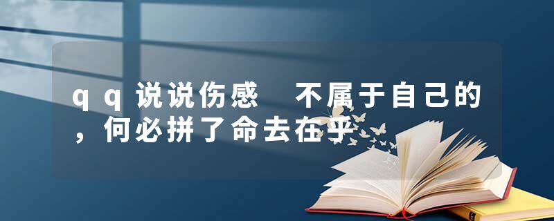 qq说说伤感 不属于自己的，何必拼了命去在乎