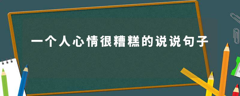 一个人心情很糟糕的说说句子