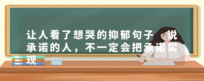 让人看了想哭的抑郁句子 说承诺的人，不一定会把承诺实现