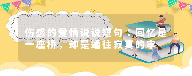 伤感的爱情说说短句：回忆是一座桥，却是通往寂寞的牢