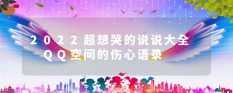 2022超想哭的说说大全  QQ空间的伤心语录