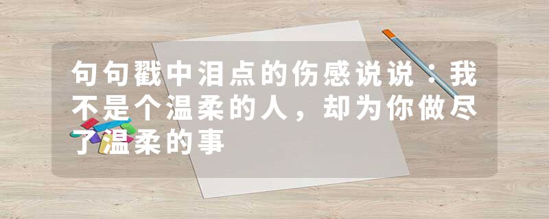 句句戳中泪点的伤感说说：我不是个温柔的人，却为你做尽了温柔的事