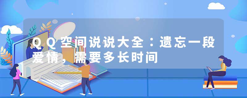 QQ空间说说大全：遗忘一段爱情，需要多长时间