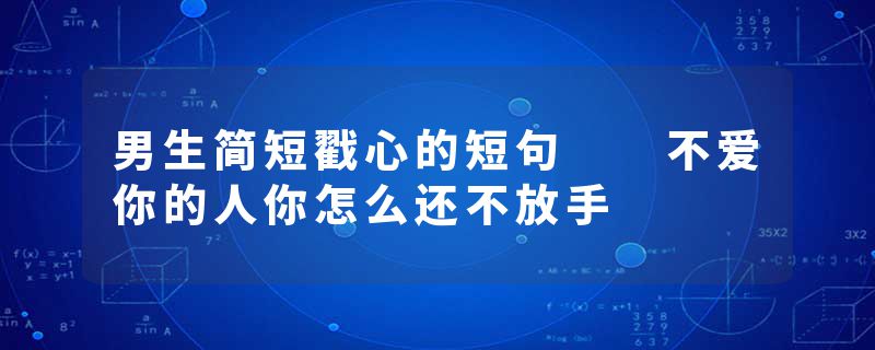 男生简短戳心的短句  不爱你的人你怎么还不放手