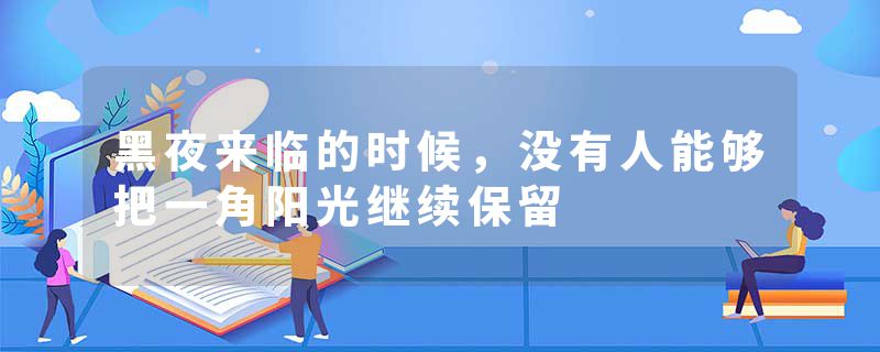 黑夜来临的时候，没有人能够把一角阳光继续保留