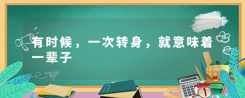 有时候，一次转身，就意味着一辈子