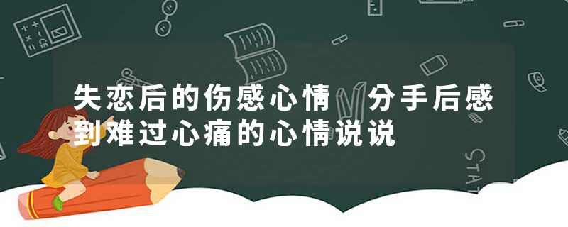 失恋后的伤感心情 分手后感到难过心痛的心情说说