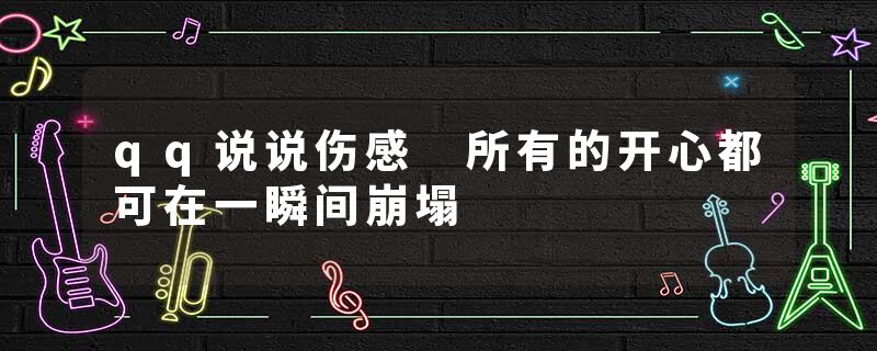 qq说说伤感 所有的开心都可在一瞬间崩塌