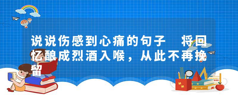 说说伤感到心痛的句子 将回忆酿成烈酒入喉，从此不再挽留