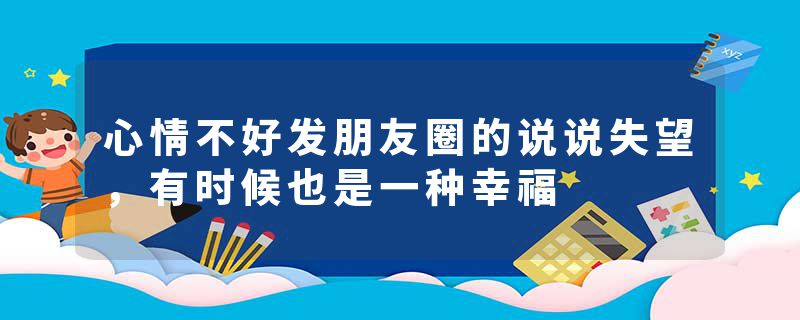 心情不好发朋友圈的说说失望，有时候也是一种幸福