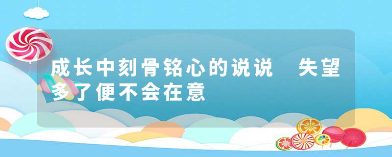 成长中刻骨铭心的说说 失望多了便不会在意