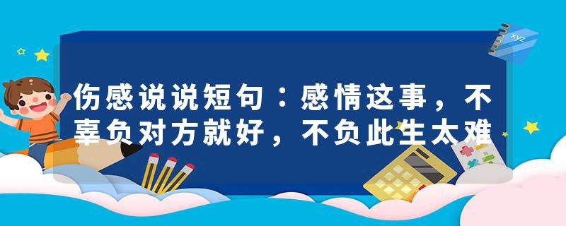 伤感说说短句：感情这事，不辜负对方就好，不负此生太难