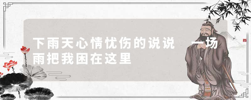 下雨天心情忧伤的说说 一场雨把我困在这里