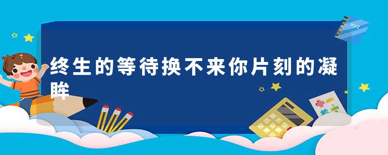 终生的等待换不来你片刻的凝眸