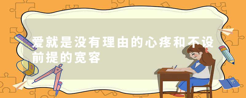 爱就是没有理由的心疼和不设前提的宽容