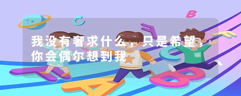 我没有奢求什么，只是希望，你会偶尔想到我