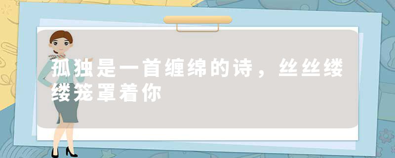 孤独是一首缠绵的诗，丝丝缕缕笼罩着你