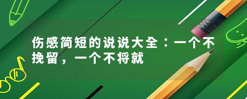 伤感简短的说说大全：一个不挽留，一个不将就