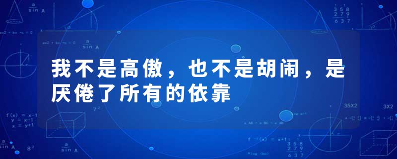 我不是高傲，也不是胡闹，是厌倦了所有的依靠