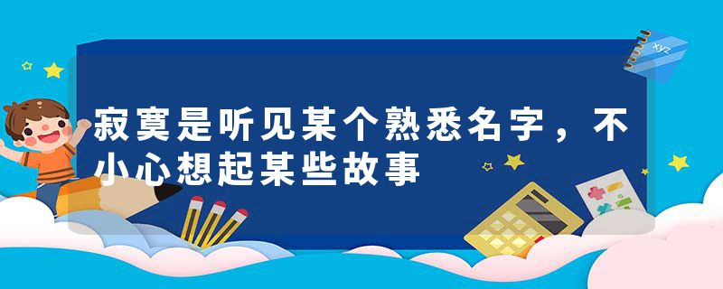 寂寞是听见某个熟悉名字，不小心想起某些故事