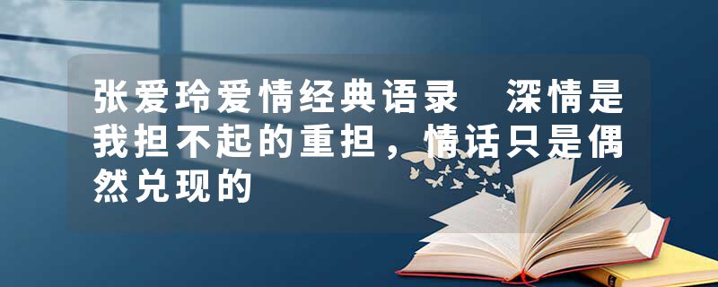 张爱玲爱情经典语录 深情是我担不起的重担，情话只是偶然兑现的