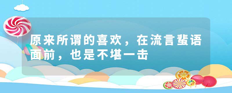 原来所谓的喜欢，在流言蜚语面前，也是不堪一击