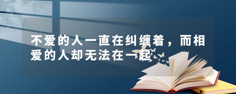 不爱的人一直在纠缠着，而相爱的人却无法在一起