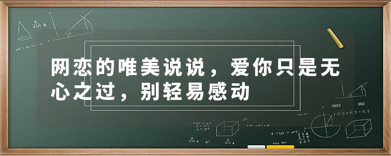 网恋的唯美说说，爱你只是无心之过，别轻易感动