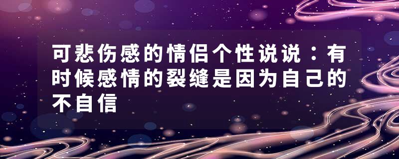 可悲伤感的情侣个性说说：有时候感情的裂缝是因为自己的不自信