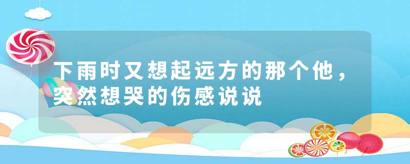 下雨时又想起远方的那个他，突然想哭的伤感说说