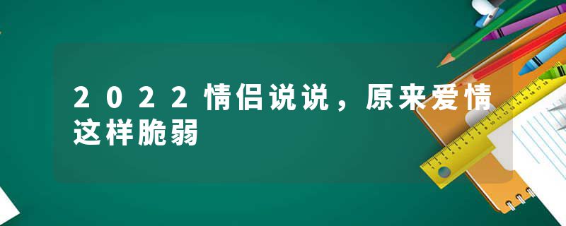 2022情侣说说，原来爱情这样脆弱