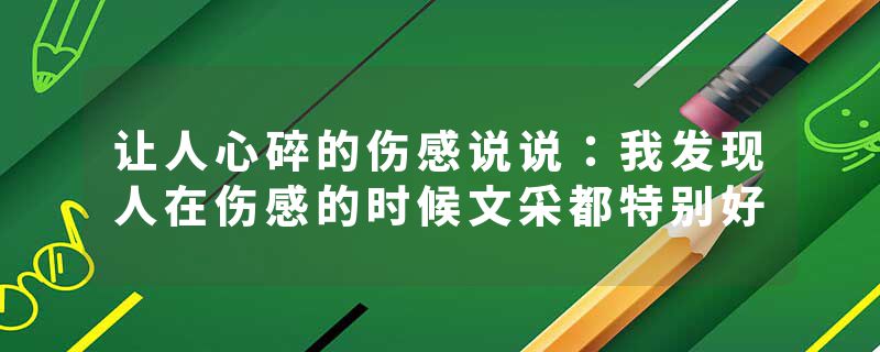 让人心碎的伤感说说：我发现人在伤感的时候文采都特别好