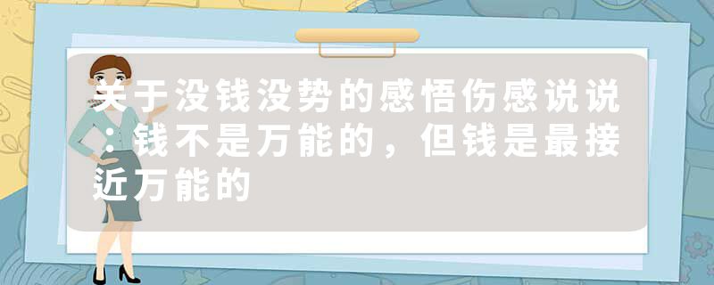 关于没钱没势的感悟伤感说说：钱不是万能的，但钱是最接近万能的