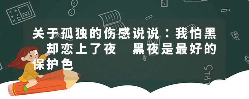 关于孤独的伤感说说：我怕黑，却恋上了夜 黑夜是最好的保护色